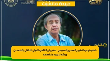 خطوة نوعية لتطوير المسرح المدرسي.. مهرجان القاهرة الدولي للطفل يكشف عن ورشة تدريبية متخصصة 1